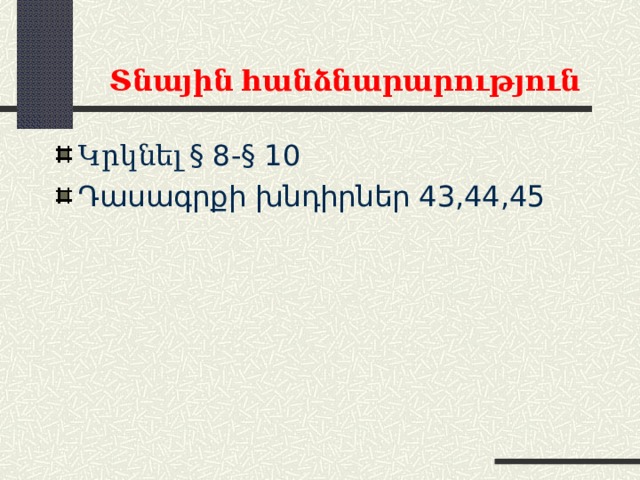 Տնային հանձնարարություն Կ րկնել § 8-§ 10 Դասագրքի խնդիրներ 43,44,45 