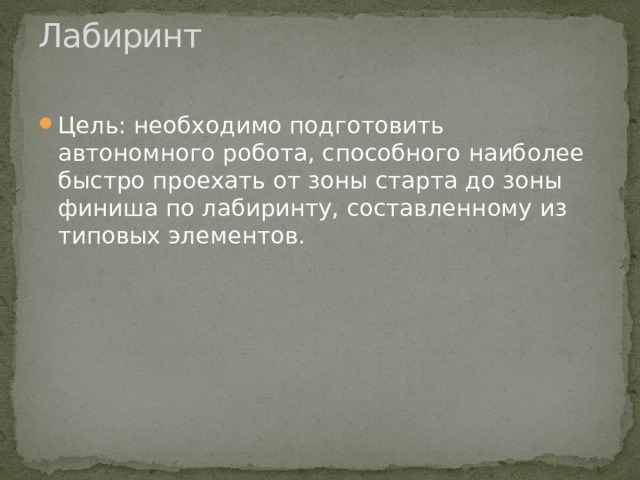 Лабиринт   Цель: необходимо подготовить автономного робота, способного наиболее быстро проехать от зоны старта до зоны финиша по лабиринту, составленному из типовых элементов. 