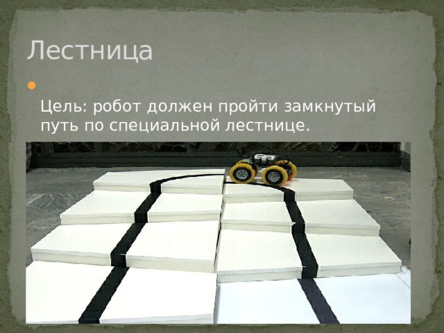 Лестница  Цель: робот должен пройти замкнутый путь по специальной лестнице.   