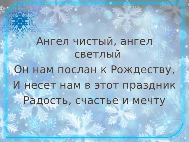 Ангел чистый, ангел светлый Он нам послан к Рождеству, И несет нам в этот праздник Радость, счастье и мечту 