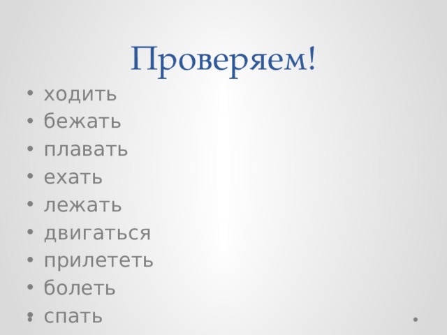Проверяем! ходить бежать плавать ехать лежать двигаться прилететь болеть спать грустить радоваться волноваться сочувствовать 