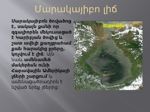 Մարակայիբո լիճ Մարակայիբոն ծովածոց է, սակայն քանի որ զգալիորեն մեկուսացած է Կարիբյան ծովից և շատ ավելի քաղցրահամ քան հարակից ջրերը, կոչվում է լիճ : Այն նաև  ամենամեծ մակերեսն ունի Հարավային Ամերիկայի լճերի շարքում  և ամենացածրադիրն է նշված երեք լճերից: 