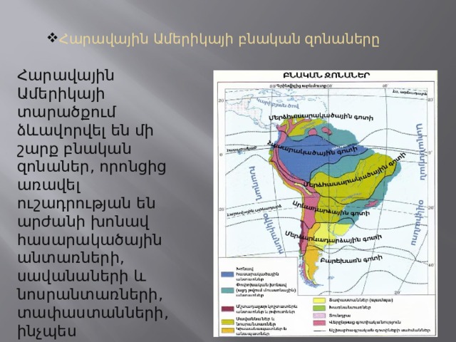 Հարավային Ամերիկայի բնական զոնաները Հարավային Ամերիկայի տարածքում ձևավորվել են մի շարք բնական զոնաներ, որոնցից առավել ուշադրության են արժանի խոնավ հասարակածային անտառների, սավանաների և նոսրանտառների, տափաստանների, ինչպես նաև անապատաների և կիսաանապատների զոնաները:  