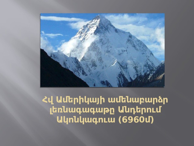 Հվ Ամերիկայի ամենաբարձր լեռնագագաթը Անդերում  Ակոնկագուա (6960մ) 
