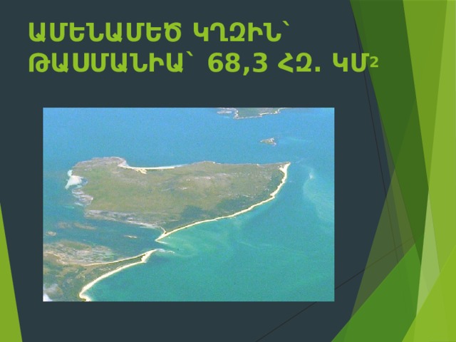 Ամենամեծ կղզին` Թասմանիա` 68,3 հզ. կմ 2    