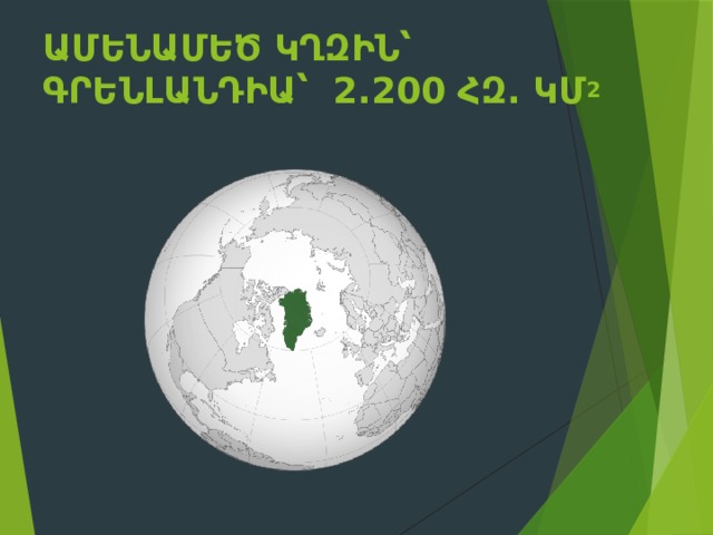 Ամենամեծ կղզին՝ Գրենլանդիա՝  2.200 հզ. կմ 2    