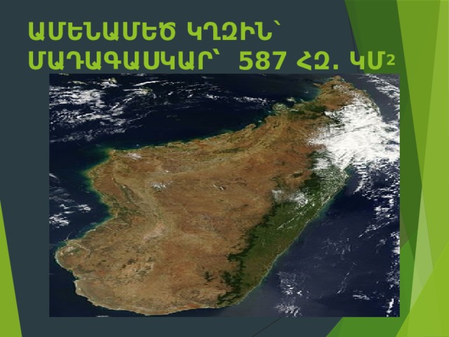 Ամենամեծ կղզին` Մադագասկար՝  587 հզ. կմ 2    
