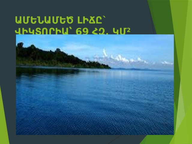 Ամենամեծ լիճը` Վիկտորիա՝ 69 հզ. կմ 2  