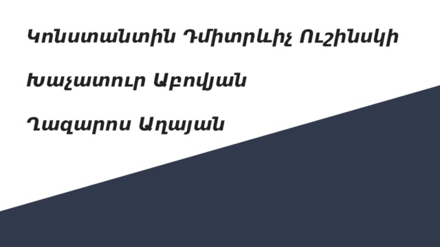 Կոնստանտին Դմիտրևիչ Ուշինսկի   Խաչատուր Աբովյան   Ղազարոս Աղայան 