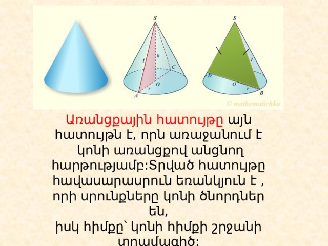 Առանցքային հատույթը այն հատույթն է, որն առաջանում է  կոնի առանցքով անցնող հարթությամբ:Տրված հատույթը հավասարասրուն եռանկյուն է , որի սրունքները կոնի ծնորդներ են, իսկ հիմքը՝ կոնի հիմքի շրջանի տրամագիծ: 