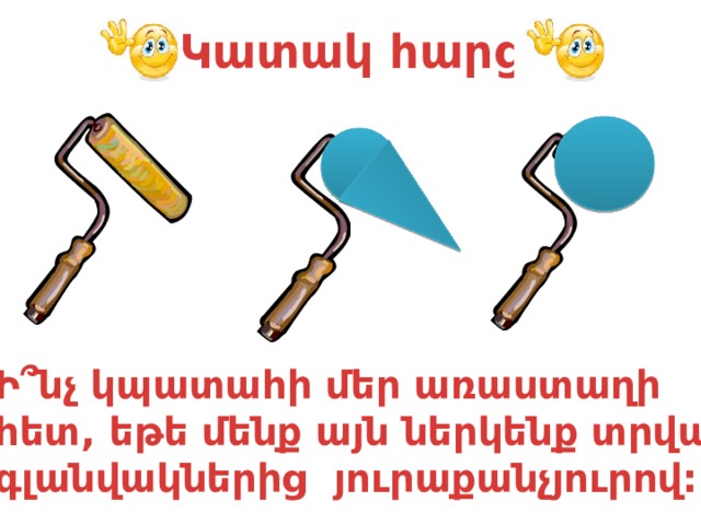 Կատակ հարց Ի ՞ նչ կպատահի մեր առաստաղի հետ, եթե մենք այն ներկենք տրված գլանվակներից յուրաքանչյուրով: 