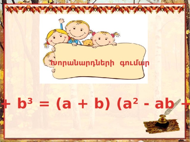 Խորանարդների գումար a 3  + b 3  = (a + b) (a 2  - ab + b 2 ) 