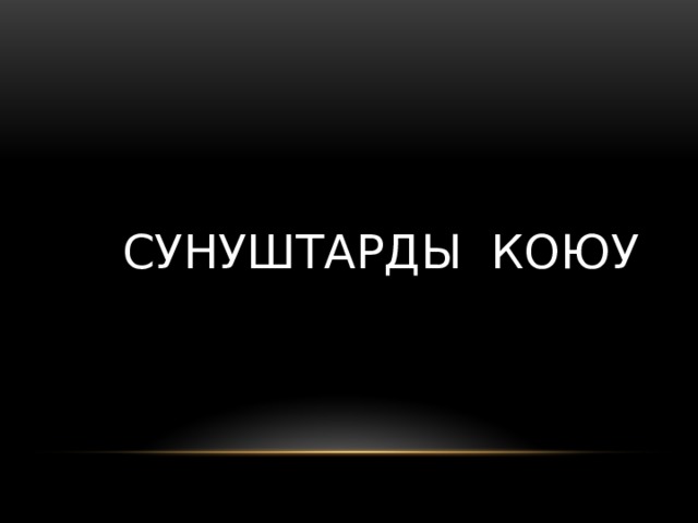 СУНУШТАРДЫ КОЮУ 