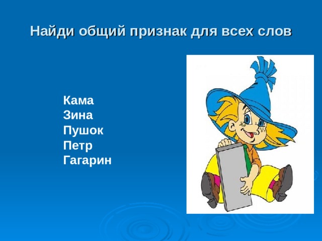 Найди общий признак для всех слов Кама Зина Пушок Петр Гагарин 