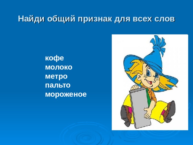 Найди общий признак для всех слов кофе молоко метро пальто мороженое 