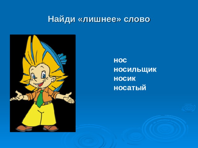 Найди «лишнее» слово нос носильщик носик носатый 