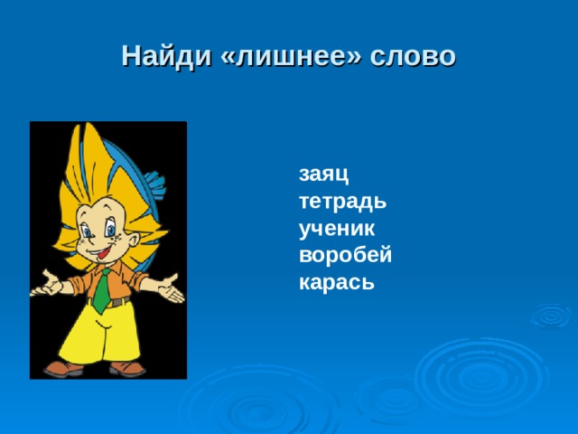 Найди «лишнее» слово заяц тетрадь ученик воробей карась  