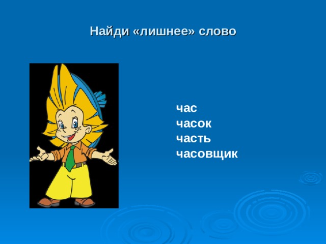 Найди «лишнее» слово час часок часть часовщик 