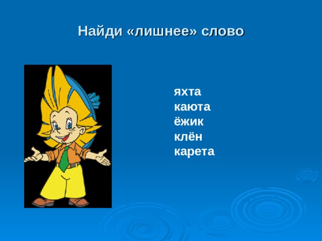 Найди «лишнее» слово яхта каюта ёжик клён карета 
