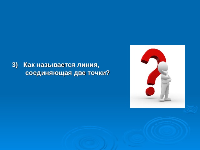 3) Как называется линия, соединяющая две точки?    