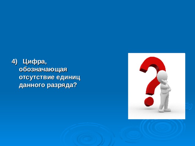 4) Цифра, обозначающая отсутствие единиц данного разряда?  