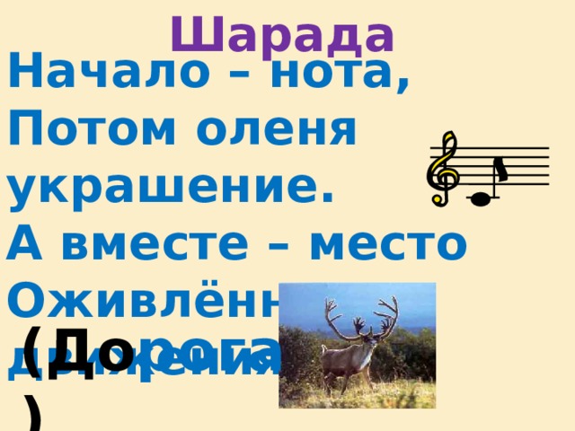 Шарада Начало – нота, Потом оленя украшение. А вместе – место Оживлённого движения. (До рога ) 
