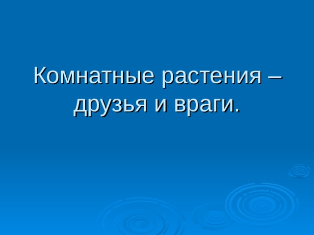 Комнатные растения – друзья и враги. 