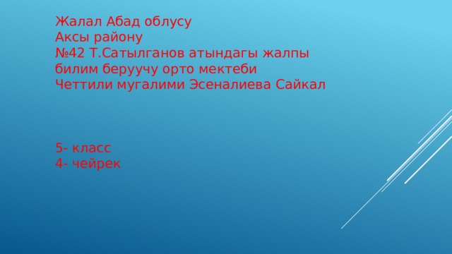 Жалал Абад облусу Аксы району № 42 Т.Сатылганов атындагы жалпы билим беруучу орто мектеби Четтили мугалими Эсеналиева Сайкал 5- класс 4- чейрек 