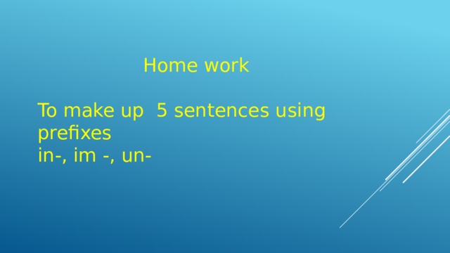  Home work To make up 5 sentences using prefixes in-, im -, un- 