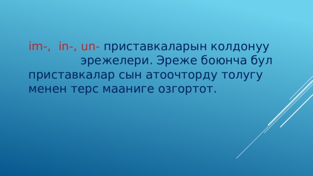 im-, in-, un- приставкаларын колдонуу эрежелери. Эреже боюнча бул приставкалар сын атоочторду толугу менен терс мааниге озгортот. 