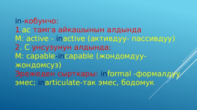 in- кобунчо: 1. ac тамга айкашынын алдында М: active - in active (активдуу- пассивдуу) 2 . C унсузунун алдында: М: capable -in capable (жондомдуу- жондомсуз) Эрежеден сырткары:  in formal -формалдуу эмес; in articulate-так эмес, бодомук 