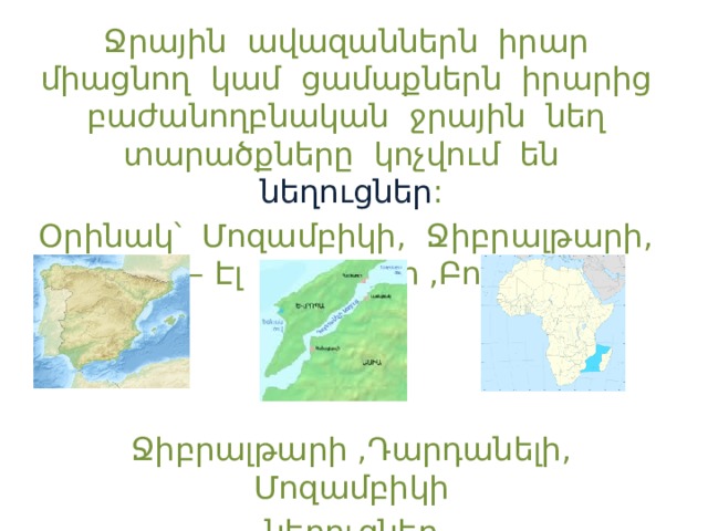 Ջրային ավազաններն իրար միացնող կամ ցամաքներն իրարից բաժանողբնական ջրային նեղ տարածքները կոչվում են նեղուցներ : Օրինակ՝ Մոզամբիկի, Ջիբրալթարի, Բաբ – Էլ Մանդեբի ,Բոսֆորի: Ջիբրալթարի ,Դարդանելի, Մոզամբիկի նեղուցներ 