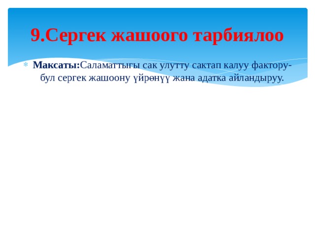 9.Сергек жашоого тарбиялоо Максаты: Саламаттыгы сак улутту сактап калуу фактору- бул сергек жашоону үйрөнүү жана адатка айландыруу. 