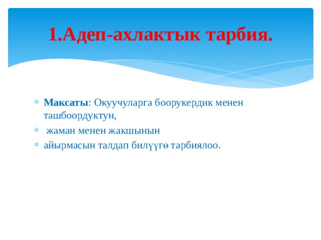 1.Адеп-ахлактык тарбия.   Максаты : Окуучуларга боорукердик менен ташбоордуктун,  жаман менен жакшынын айырмасын талдап билүүгө тарбиялоо. 