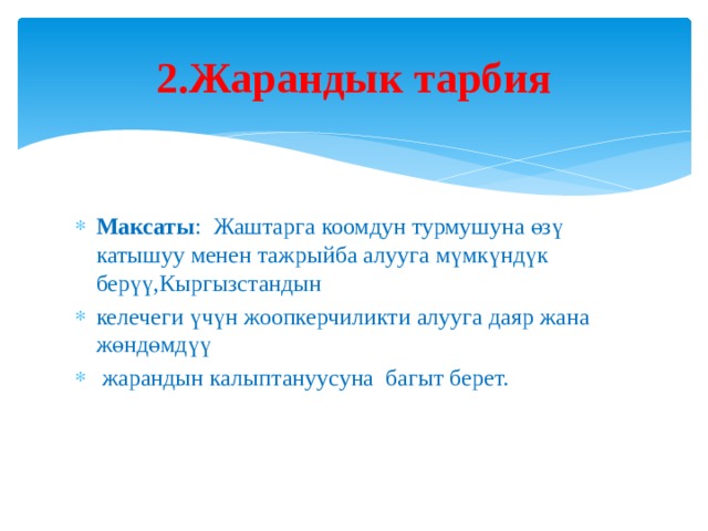 2.Жарандык тарбия Максаты : Жаштарга коомдун турмушуна өзү катышуу менен тажрыйба алууга мүмкүндүк берүү,Кыргызстандын келечеги үчүн жоопкерчиликти алууга даяр жана жөндөмдүү  жарандын калыптануусуна багыт берет. 