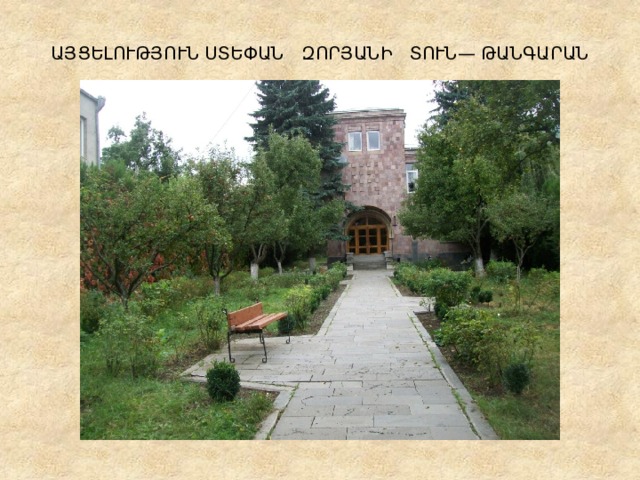 ԱՅՑԵԼՈՒԹՅՈՒՆ ՍՏԵՓԱՆ ԶՈՐՅԱՆԻ ՏՈՒՆ— ԹԱՆԳԱՐԱՆ 
