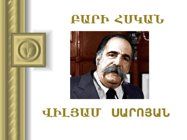 ԲԱՐԻ ՀՍԿԱՆ ՎԻԼՅԱՄ ՍԱՐՈՅԱՆ 