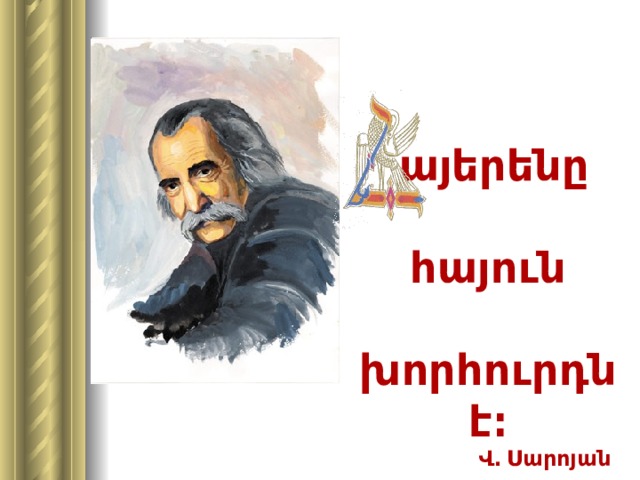    այերենը   հայուն  խորհուրդն է։  Վ․ Սարոյան 