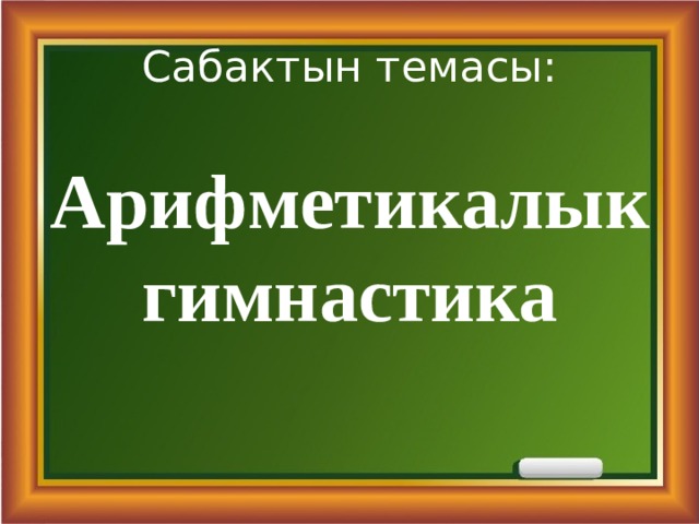 Сабактын темасы: Арифметикалык гимнастика 