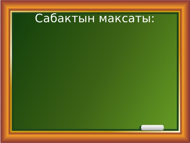 Сабактын максаты: 