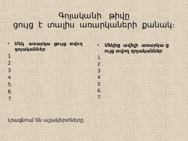 Գոյականի թիվը  ցույց է տալիս առարկաների քանակ։ Մեկ առարկա ցույց տվող գոյականներ 1 2 3 4 5․ 6․ 7․ Լրացնում են աշակերտները Մեկից ավելի առարկա ց ույց տվող գոյականներ 1 2 3 4 5 6․ 7․ 