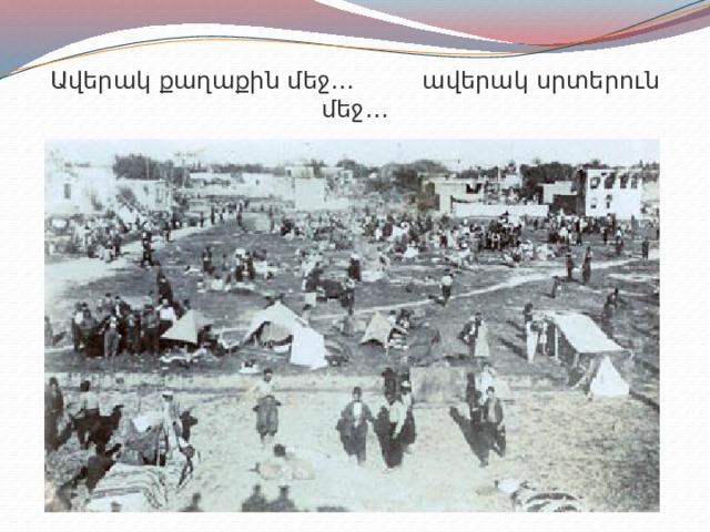 Ավերակ քաղաքին մեջ… ավերակ սրտերուն մեջ… 