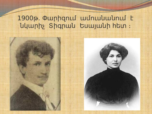1900թ. Փարիզում ամուսնանում է նկարիչ Տիգրան Եսայանի հետ ։   