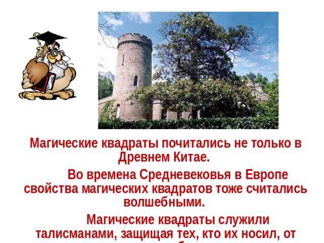 Магические квадраты почитались не только в Древнем Китае.  Во времена Средневековья в Европе свойства магических квадратов тоже считались волшебными.  Магические квадраты служили талисманами, защищая тех, кто их носил, от разных бед. 
