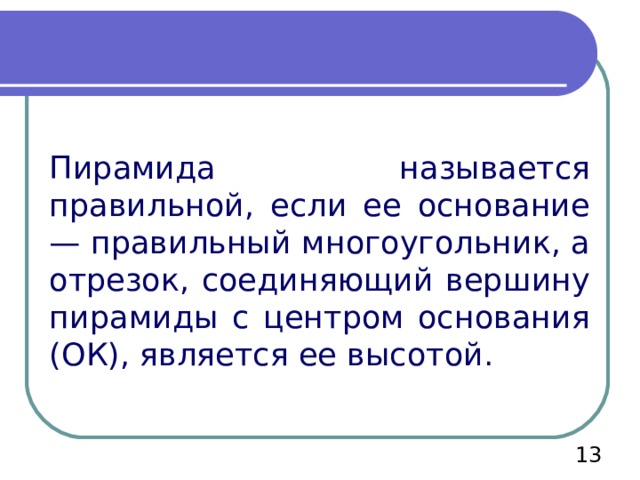 Пирамида называется правильной, если ее основание — правильный многоугольник, а отрезок, соединяющий вершину пирамиды с центром основания (ОК), является ее высотой. 12 