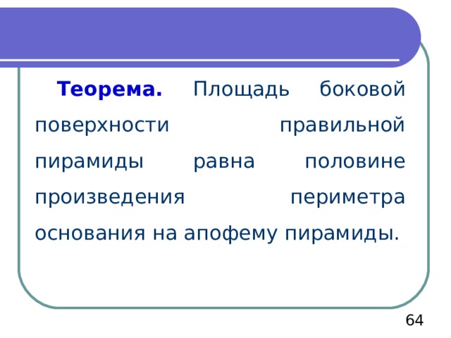 Теорема. Площадь боковой поверхности правильной пирамиды равна половине произведения периметра основания на апофему пирамиды.  