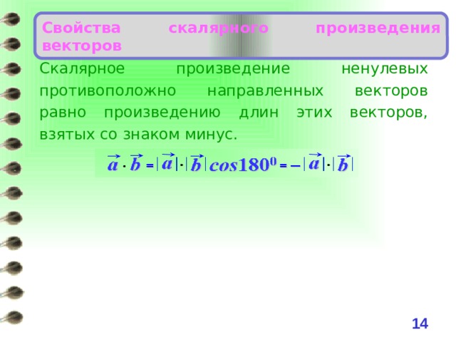 Свойства скалярного произведения векторов Скалярное произведение ненулевых противоположно направленных векторов равно произведению длин этих векторов, взятых со знаком минус. 6 