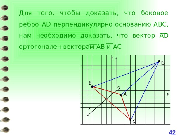 Для того, чтобы доказать, что боковое ребро AD перпендикулярно основанию АВС, нам необходимо доказать, что вектор AD ортогонален векторам АВ и АС 41 