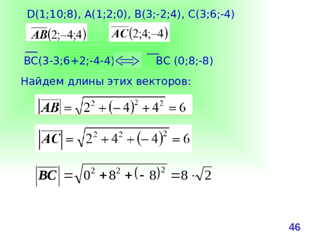 D(1;10;8), А(1;2;0), B(3;-2;4), C(3;6;-4) ВС(3-3;6+2;-4-4) ВС (0;8;-8) Найдем длины этих векторов: 44 
