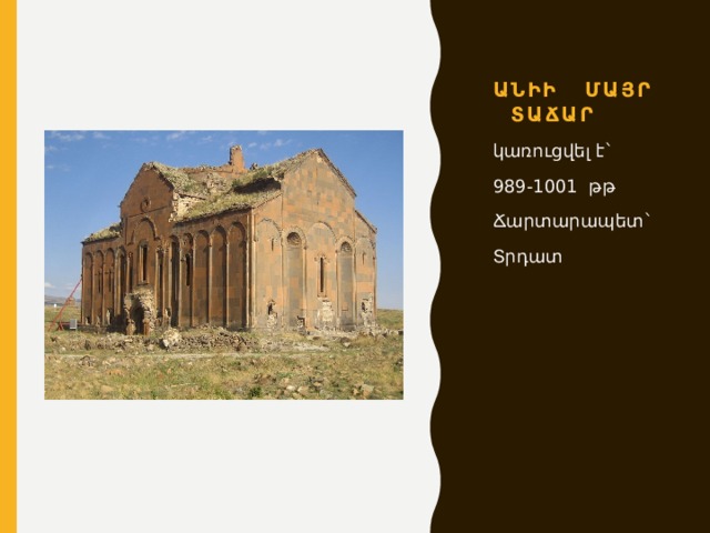 Անիի Մայր տաճար կառուցվել է` 989-1001 թթ Ճարտարապետ` Տրդատ 